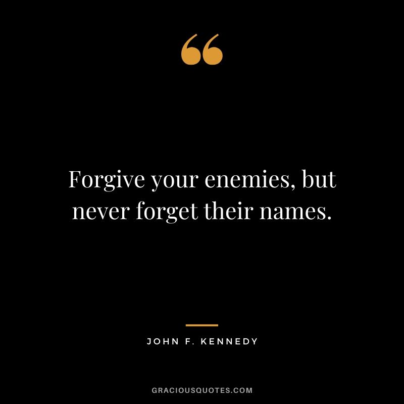 Forgive your enemies, but never forget their names. - John F. Kennedy