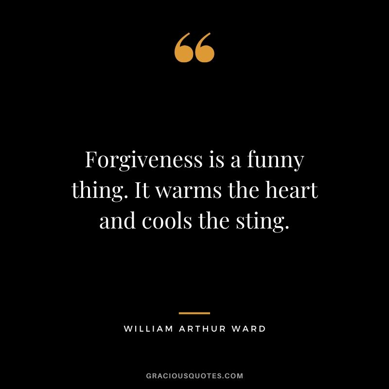 Forgiveness is a funny thing. It warms the heart and cools the sting. - William Arthur Ward