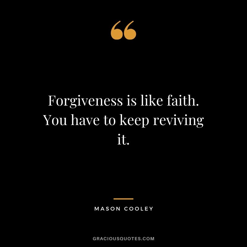 Forgiveness is like faith. You have to keep reviving it. - Mason Cooley