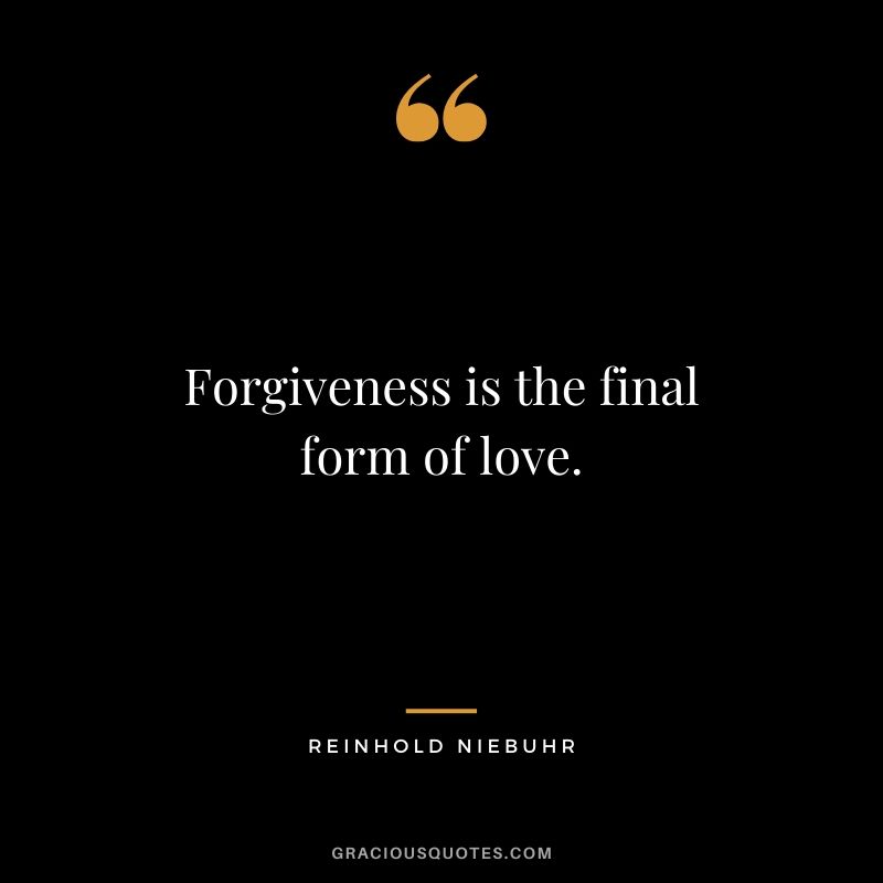 Forgiveness is the final form of love. - Reinhold Niebuhr