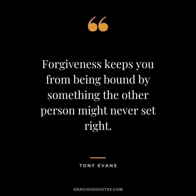 Forgiveness keeps you from being bound by something the other person might never set right. - Tony Evans