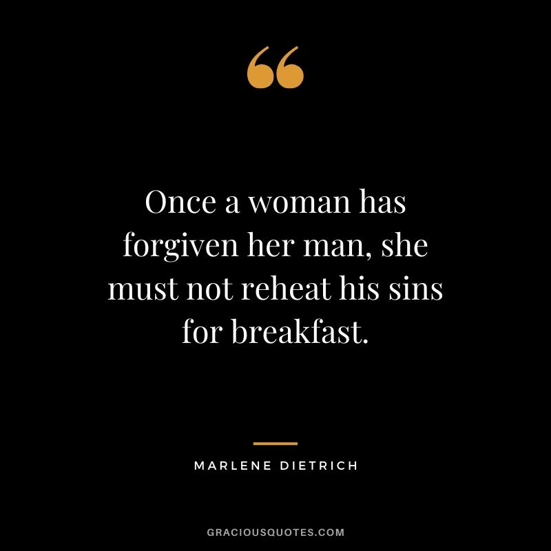 Once a woman has forgiven her man, she must not reheat his sins for breakfast. - Marlene Dietrich