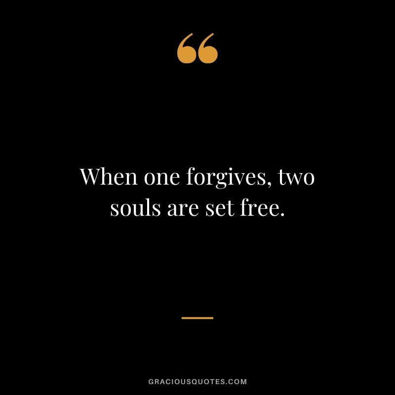 When one forgives, two souls are set free.