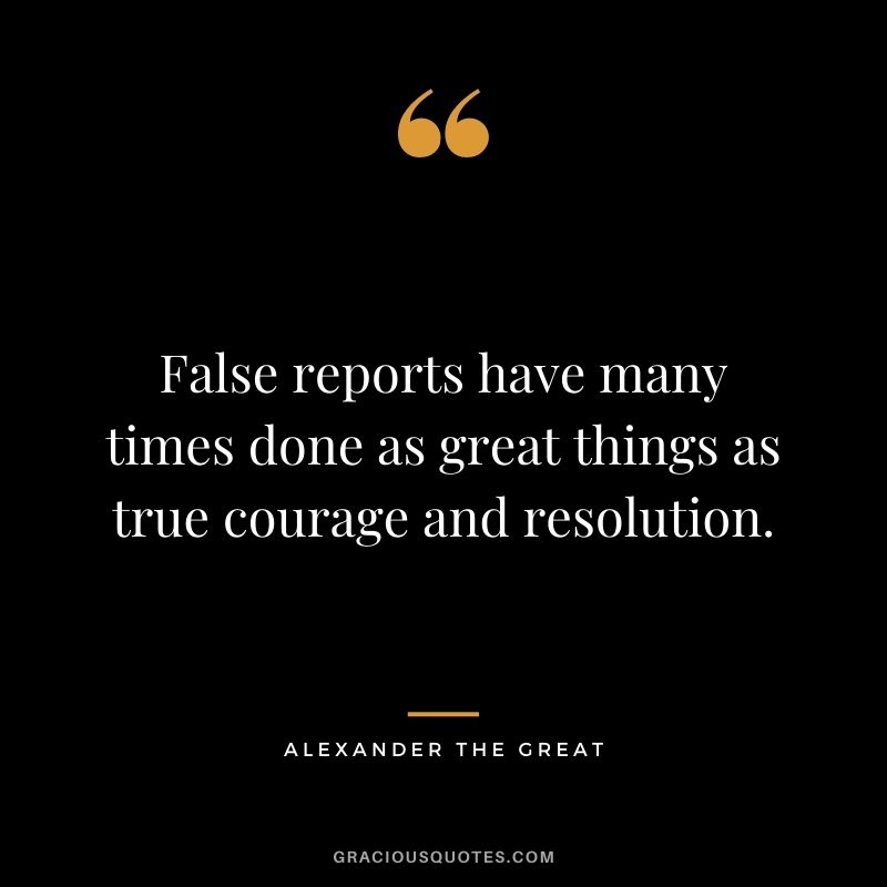 False reports have many times done as great things as true courage and resolution.