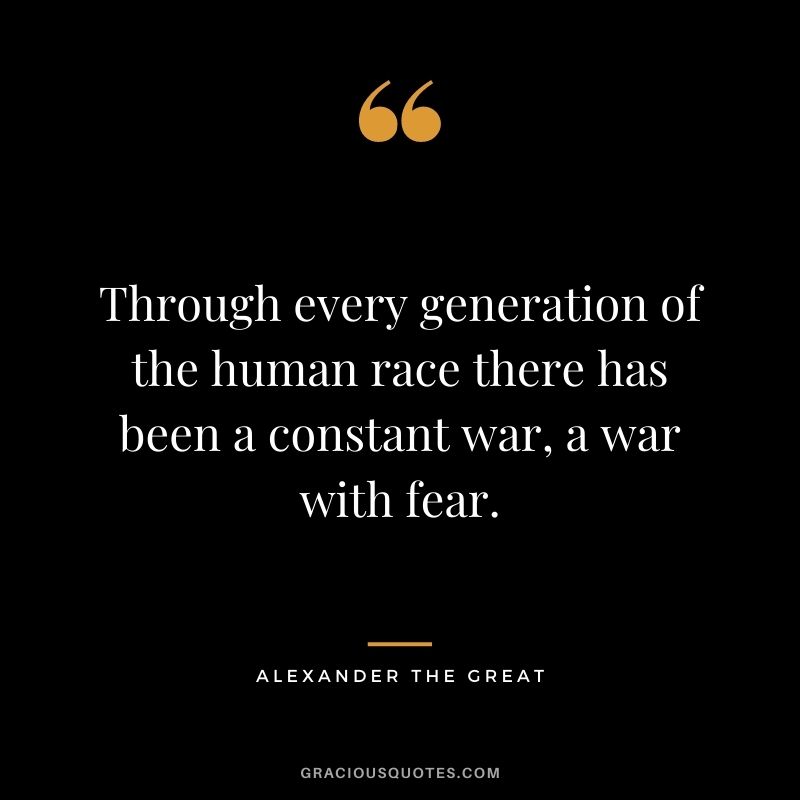 Through every generation of the human race there has been a constant war, a war with fear.