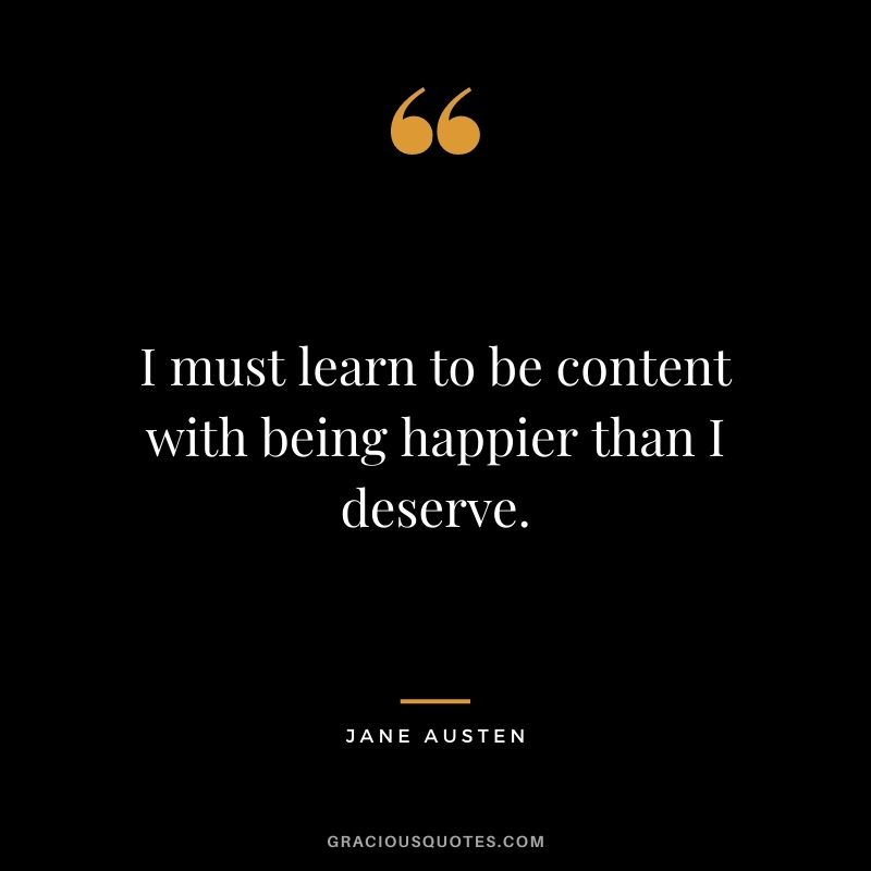 I must learn to be content with being happier than I deserve.