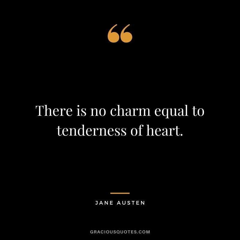 There is no charm equal to tenderness of heart.