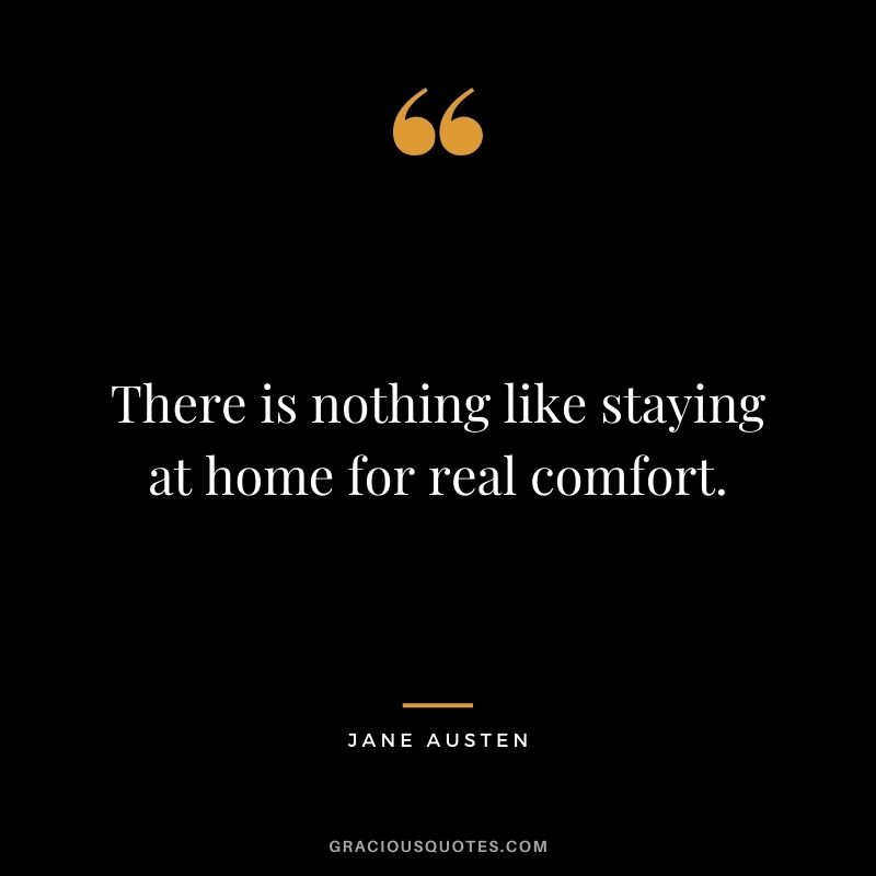 There is nothing like staying at home for real comfort.