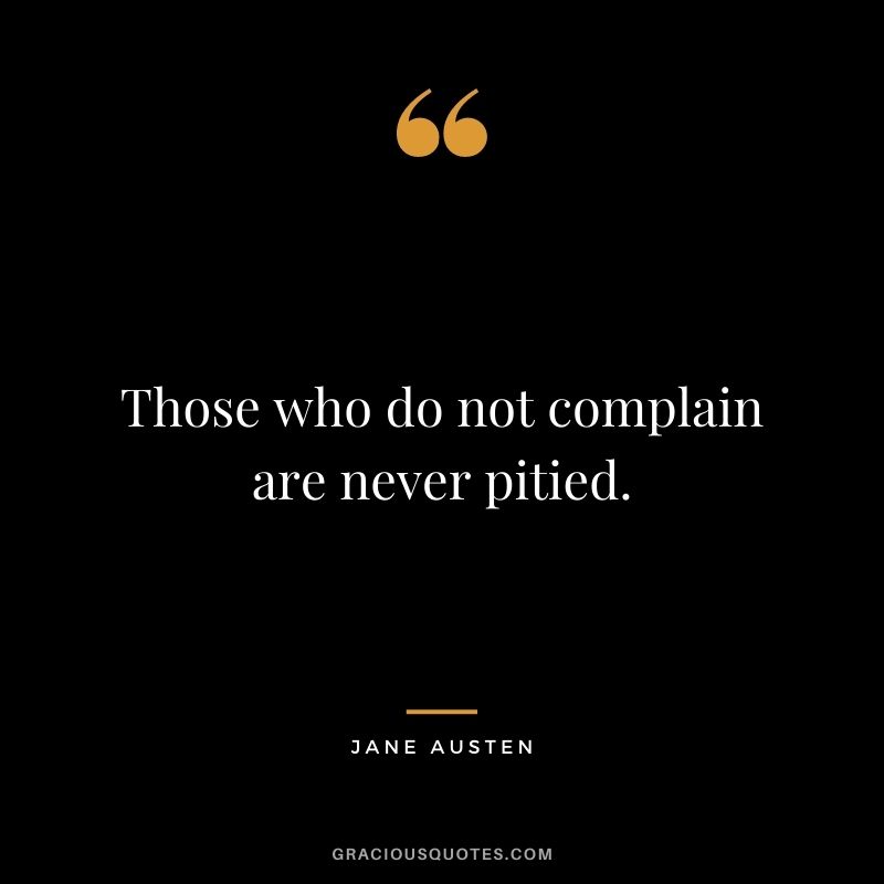 Those who do not complain are never pitied.