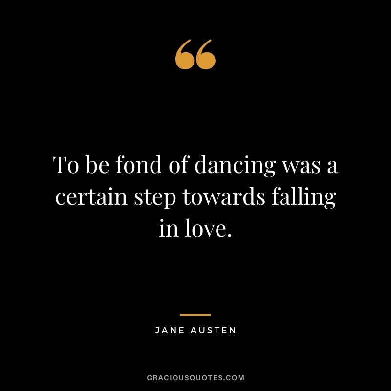 To be fond of dancing was a certain step towards falling in love.