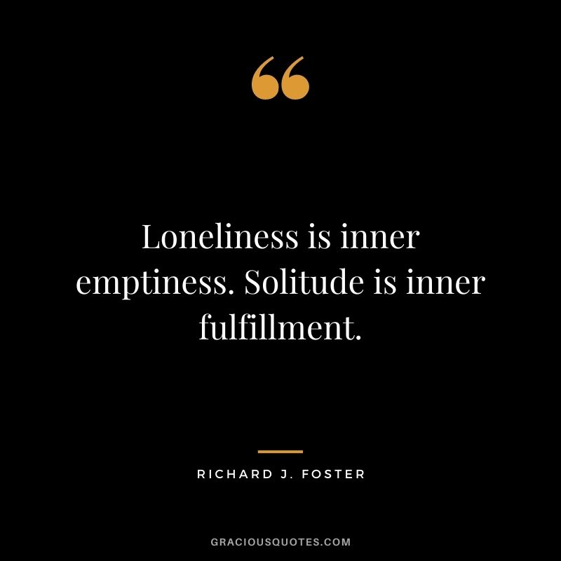 Loneliness is inner emptiness. Solitude is inner fulfillment. - Richard J. Foster