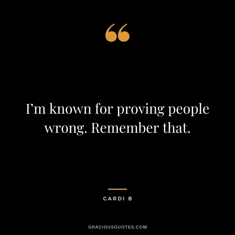 I’m known for proving people wrong. Remember that.