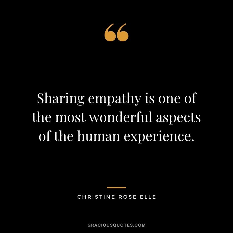 Sharing empathy is one of the most wonderful aspects of the human experience. - Christine Rose Elle