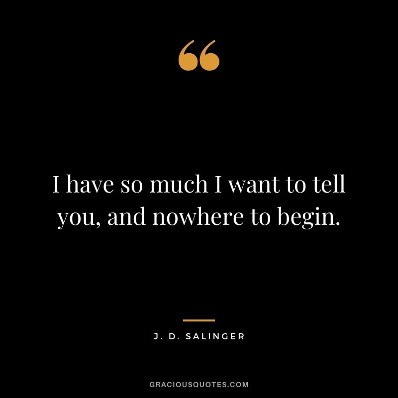 I have so much I want to tell you, and nowhere to begin.