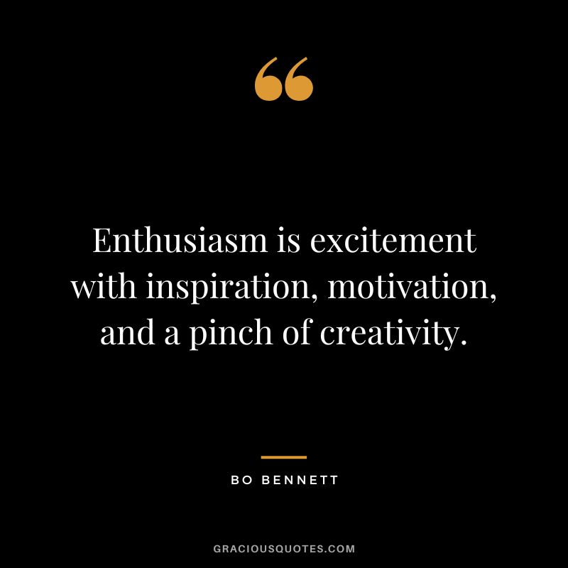 Enthusiasm is excitement with inspiration, motivation, and a pinch of creativity. - Bo Bennett